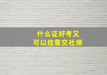 什么证好考又可以挂靠交社保