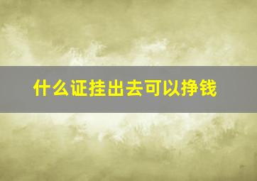 什么证挂出去可以挣钱