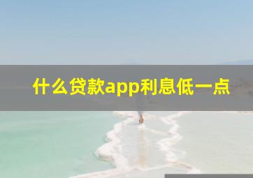 什么贷款app利息低一点