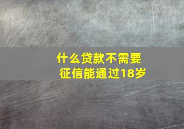 什么贷款不需要征信能通过18岁