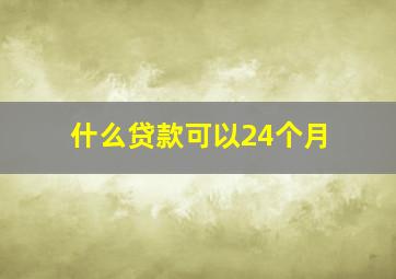 什么贷款可以24个月