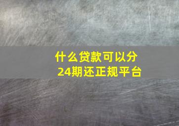 什么贷款可以分24期还正规平台