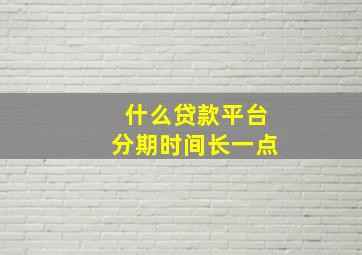 什么贷款平台分期时间长一点