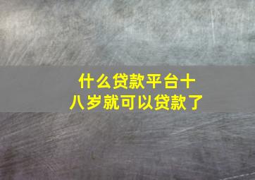 什么贷款平台十八岁就可以贷款了