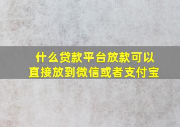 什么贷款平台放款可以直接放到微信或者支付宝