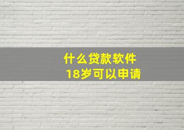 什么贷款软件18岁可以申请