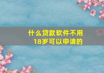 什么贷款软件不用18岁可以申请的