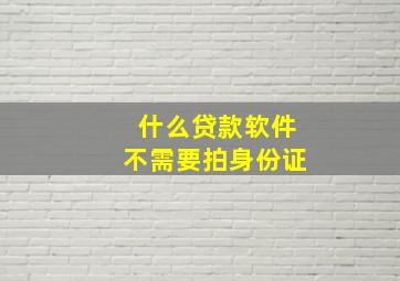 什么贷款软件不需要拍身份证