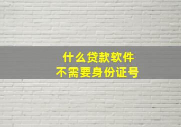 什么贷款软件不需要身份证号