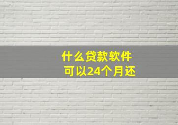 什么贷款软件可以24个月还