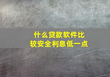 什么贷款软件比较安全利息低一点