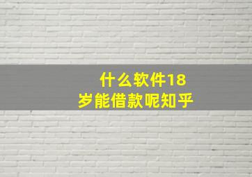 什么软件18岁能借款呢知乎