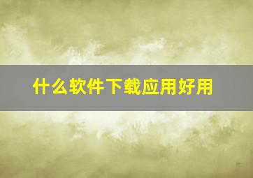 什么软件下载应用好用