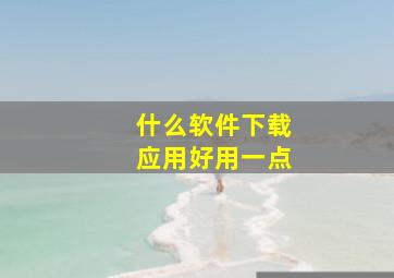 什么软件下载应用好用一点