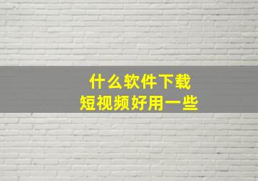 什么软件下载短视频好用一些