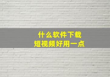 什么软件下载短视频好用一点