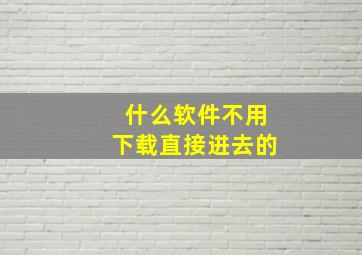 什么软件不用下载直接进去的