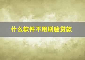 什么软件不用刷脸贷款