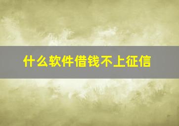 什么软件借钱不上征信