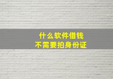 什么软件借钱不需要拍身份证