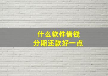 什么软件借钱分期还款好一点