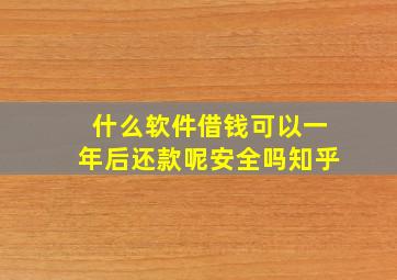 什么软件借钱可以一年后还款呢安全吗知乎