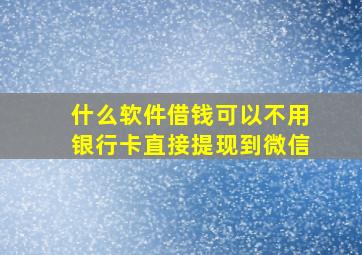 什么软件借钱可以不用银行卡直接提现到微信