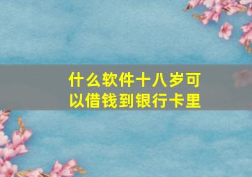 什么软件十八岁可以借钱到银行卡里