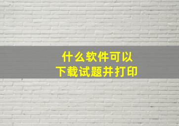 什么软件可以下载试题并打印