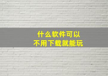 什么软件可以不用下载就能玩