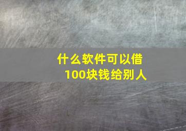 什么软件可以借100块钱给别人