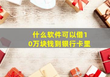 什么软件可以借10万块钱到银行卡里