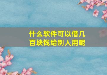 什么软件可以借几百块钱给别人用呢