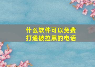 什么软件可以免费打通被拉黑的电话