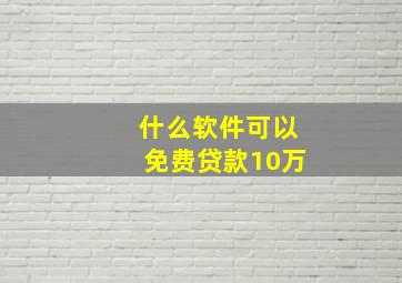 什么软件可以免费贷款10万