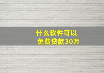 什么软件可以免费贷款30万