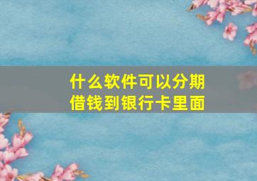 什么软件可以分期借钱到银行卡里面