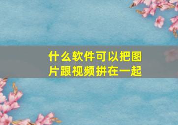 什么软件可以把图片跟视频拼在一起