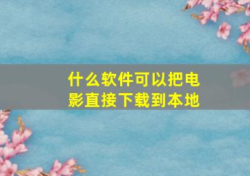 什么软件可以把电影直接下载到本地