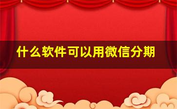 什么软件可以用微信分期