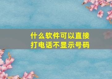 什么软件可以直接打电话不显示号码