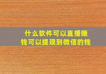 什么软件可以直播赚钱可以提现到微信的钱