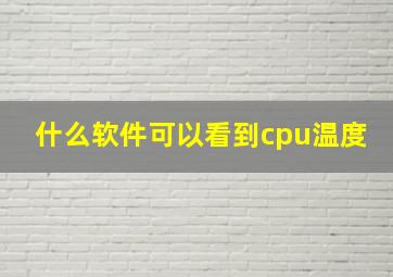 什么软件可以看到cpu温度