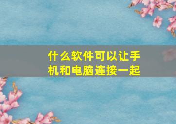 什么软件可以让手机和电脑连接一起