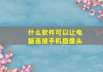 什么软件可以让电脑连接手机摄像头