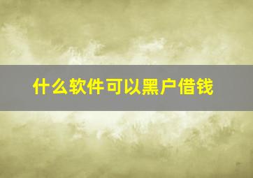 什么软件可以黑户借钱