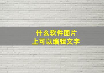 什么软件图片上可以编辑文字