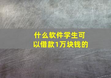 什么软件学生可以借款1万块钱的