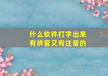 什么软件打字出来有拼音又有注音的