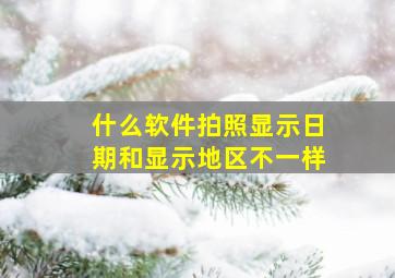 什么软件拍照显示日期和显示地区不一样